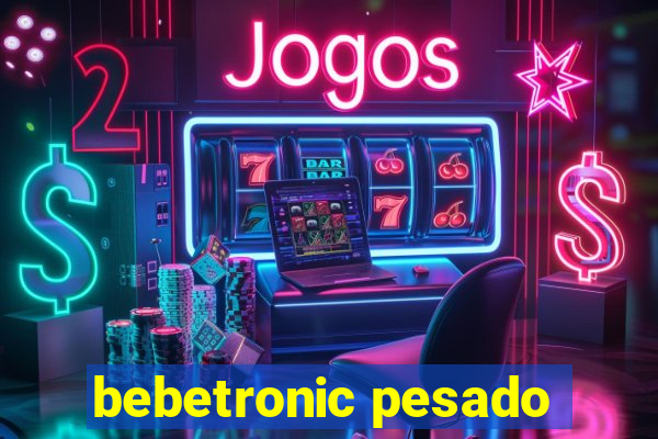 bebetronic pesado